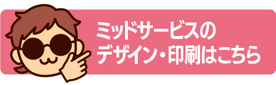 ミッドサービスのデザイン・印刷はこちら